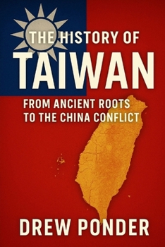 The History of Taiwan: From Ancient Roots to the China Conflict