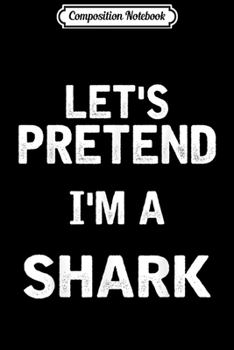 Composition Notebook: Let's Pretend I'm a Shark Funny Halloween Costume Gifts  Journal/Notebook Blank Lined Ruled 6x9 100 Pages