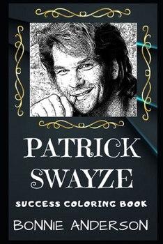 Patrick Swayze Success Coloring Book: An American Actor, Dancer, Singer, and Songwriter. (Patrick Swayze Success Coloring Books)
