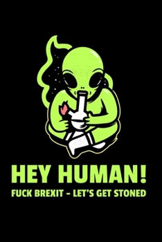 Hey Human - Fuck Brexit, Let's Get Stoned: Lined notebook, funny stoned alien journal for birthday, christmas, valentines day