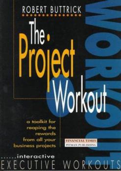 Paperback The Project Workout : A Tool Kit for Reaping the Rewards from All Your Business Projects [First Edition] Book
