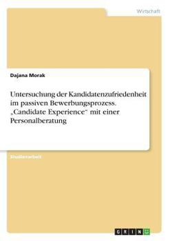 Paperback Untersuchung der Kandidatenzufriedenheit im passiven Bewerbungsprozess. "Candidate Experience mit einer Personalberatung [German] Book