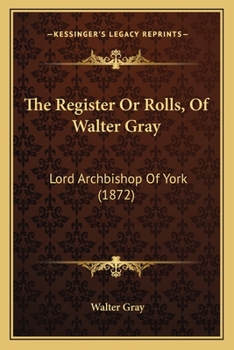 The Register Or Rolls, Of Walter Gray: Lord Archbishop Of York