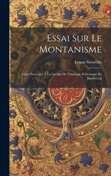 Hardcover Essai Sur Le Montanisme: Thèse Présentée À La Faculté De Théologie Protestante De Strasbourg [French] Book