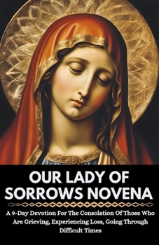 Paperback Our Lady Of Sorrows Novena: A 9-Day Devotion For The Consolation Of Those Who Are Grieving, Experiencing Loss, Going Through Difficult Times Book