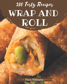 Paperback 350 Tasty Wrap and Roll Recipes: The Best Wrap and Roll Cookbook that Delights Your Taste Buds Book