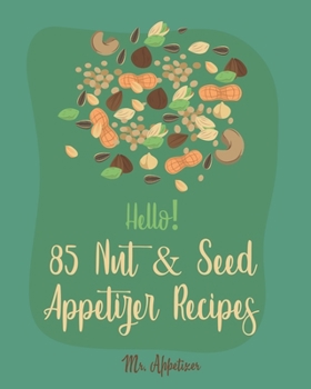 Paperback Hello! 85 Nut & Seed Appetizer Recipes: Best Nut & Seed Appetizer Cookbook Ever For Beginners [Beer Snacks Book, Roasted Vegetable Cookbook, Hot And S Book