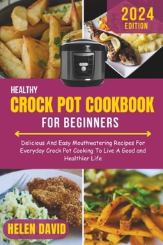 HEALTHY CROCK POT COOKBOOK FOR BEGINNERS 2024: Delicious And Easy Mouthwatering Recipes For Everyday Crock Pot Cooking To Live A Good and Healthier Life