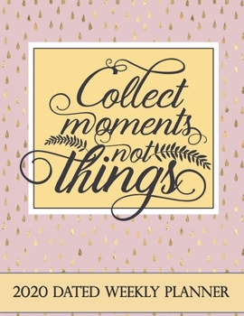 2020 Dated Weekly Planner: Annual Planner, Collect Moments Not Things original design with goals, important dates and annual calendars included