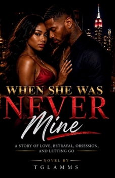 When She Was Never Mine: A Story of Love, Betrayal, Obsession, and Letting Go