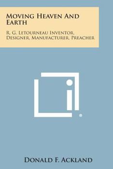 Paperback Moving Heaven and Earth: R. G. Letourneau Inventor, Designer, Manufacturer, Preacher Book