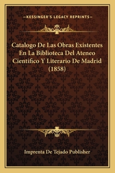 Paperback Catalogo De Las Obras Existentes En La Biblioteca Del Ateneo Cientifico Y Literario De Madrid (1858) [Spanish] Book