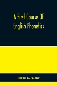 Paperback A First Course Of English Phonetics, Including An Explanation Of The Scope Of The Science Of Phonetics, The Theory Of Sounds, A Catalogue Of English S Book