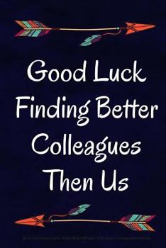 Good Luck Finding Better Colleagues Then Us! : Best Coworker Gifts Wide Ruled Paper 100 Pages Composition Book