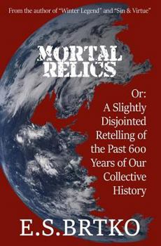 Paperback Mortal Relics: Or: A Slightly Disjointed Retelling of the Past 600 Years of Our Collective History Book