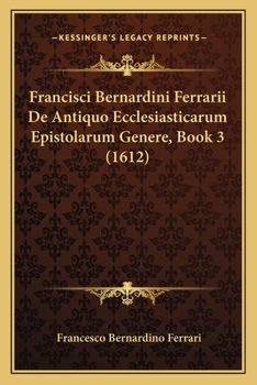 Paperback Francisci Bernardini Ferrarii De Antiquo Ecclesiasticarum Epistolarum Genere, Book 3 (1612) [Latin] Book