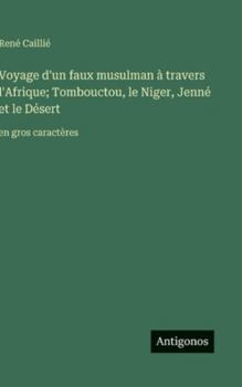 Voyage d'un faux musulman à travers l'Afrique; Tombouctou, le Niger, Jenné et le Désert: en gros caractères (French Edition)