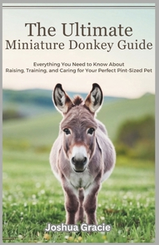Paperback The Ultimate Miniature Donkey Guide: Everything You Need to Know About Raising, Training, and Caring for Your Perfect Pint-Sized Pet Book