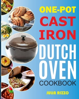 Paperback One-Pot Cast Iron Dutch Oven Cookbook: Dutch Oven Recipes Book With More Than 100 Super Delicious Meals including Bread, Breakfast, Beef, Pork, Chicke Book