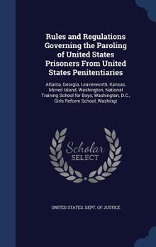 Hardcover Rules and Regulations Governing the Paroling of United States Prisoners From United States Penitentiaries: Atlanta, Georgia, Leavenworth, Kansas, Mcne Book