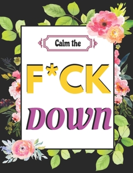 Calm the F*ck Down: An Irreverent Adult Coloring Book with Flowers Flamingo,Lions, Elephants, Owls, Horses, Dogs, Cats, and Many More