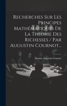 Hardcover Recherches Sur Les Principes Mathématiques De La Théorie Des Richesses / Par Augustin Cournot... [French] Book