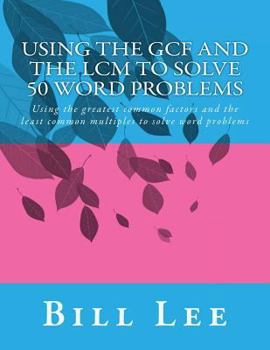 Paperback Using the GCF and the LCM to Solve 50 Word Problems: Using the greatest common factors and the least common multiples to solve word problems Book