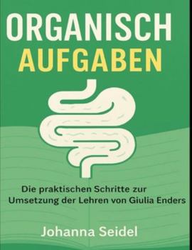 Organisch Aufgaben: Die praktischen Schritte zur Umsetzung der Lehren von Giulia Enders (German Edition)