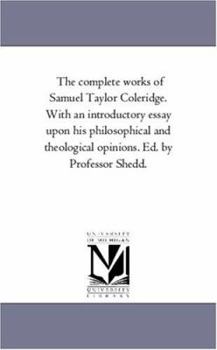 Paperback The Complete Works of Samuel Taylor Coleridge. With An introductory Essay Upon His Philosophical and theological Opinions. Ed. by Professor Shedd. the Book
