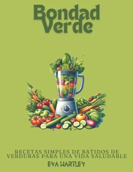 Bondad Verde: Recetas Simples de Batidos de Verduras para una Vida Saludable (Spanish Edition)