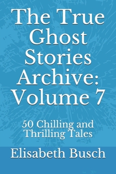 The True Ghost Stories Archive: Volume 7: 50 Chilling and Thrilling Tales