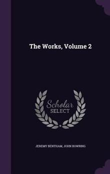 The Works of Jeremy Bentham: Published under the Superintendence of His Executor, John Bowring. Volume 2 - Book #2 of the Works of Jeremy Bentham