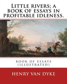 Paperback Little rivers; a book of essays in profitable idleness. By: Henry Van Dyke: book of essays (illustrated) Book