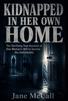 KIDNAPPED IN HER OWN HOME: The Terrifying True Account of One Woman's Will to Survive the Unthinkable