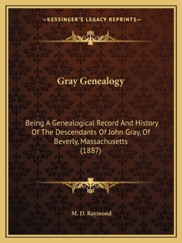Gray Genealogy: Being A Genealogical Record And History Of The Descendants Of John Gray, Of Beverly, Massachusetts