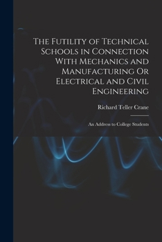 Paperback The Futility of Technical Schools in Connection With Mechanics and Manufacturing Or Electrical and Civil Engineering: An Address to College Students Book