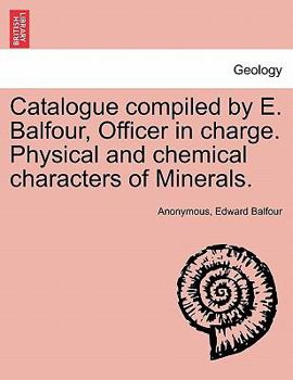 Catalogue compiled by E. Balfour, Officer in charge. Physical and chemical characters of Minerals.
