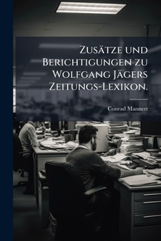 Zusätze Und Berichtigungen Zu Wolfgang Jägers Zeitungs-lexikon...