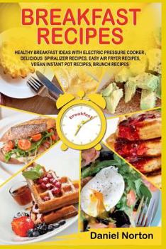 Paperback Breakfast Recipes: Healthy Breakfast Ideas with Electric Pressure Cooker, Delicious Spiralizer Recipes, Easy Air Fryer Recipes, Vegan Ins Book