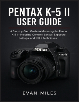 Paperback Pentax K-5 II User Guide: A Step by Step Guide to Mastering the Pentax K-52 Including Controls Lenses Exposure Settings and DSLR Techniques Book