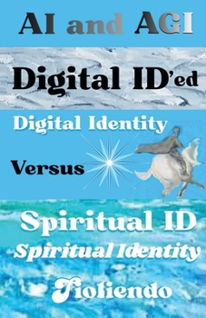 AI and AGI Digital ID'ed Digital Identity Versus Spiritual ID Spiritual Identity