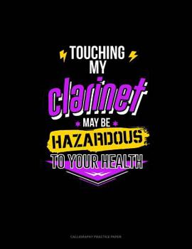 Paperback Touching My Clarinet May Be Hazardous To Your Health: Calligraphy Practice Paper Book