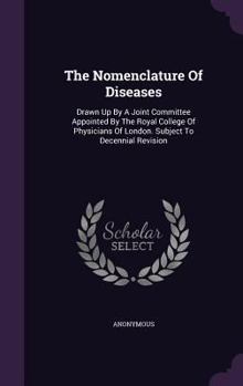 The Nomenclature Of Diseases: Drawn Up By A Joint Committee Appointed By The Royal College Of Physicians Of London. Subject To Decennial Revision