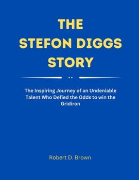 The Stefon Diggs Story: The Inspiring Journey of an Undeniable Talent Who Defied the Odds to win the Gridiron