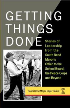 Perfect Paperback Getting Things Done: Stories of Leadership from the South Bend Mayor's Office to the School Board, the Peace Corps and Beyond Book