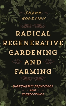 Hardcover Radical Regenerative Gardening and Farming: Biodynamic Principles and Perspectives Book