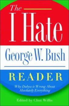Paperback The I Hate George W. Bush Reader: Why He's Wrong about Absolutely Everything Book