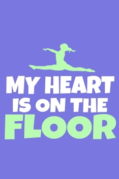 My Heart Is On The Floor: Blank Lined Notebook Practice Note Training Log Journal: Gymnastic Gifts For Gymnast Team Lover Fan Coach Girls Women Him ... Pages | Plain White Paper | Soft Cover Book