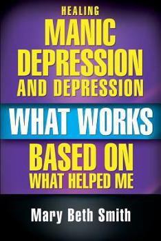 Paperback Healing Manic Depression and Depression: What Works Based on What Helped Me Book