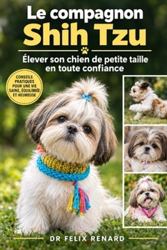 Le compagnon Shih Tzu : Élever son chien de petite taille en toute confiance (French Edition)